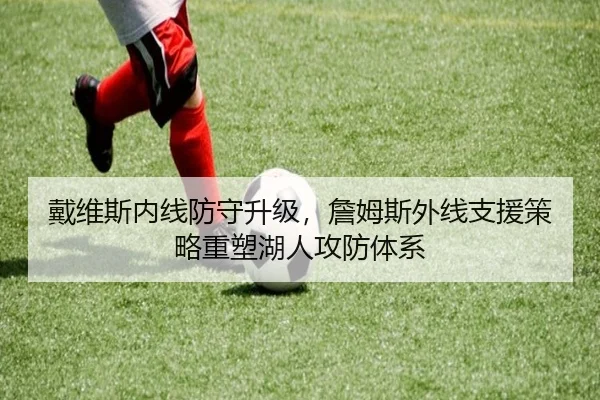 戴维斯内线防守升级，詹姆斯外线支援策略重塑湖人攻防体系