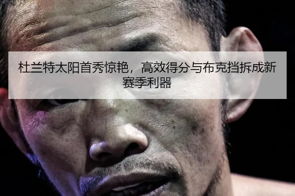 杜兰特太阳首秀惊艳，高效得分与布克挡拆成新赛季利器