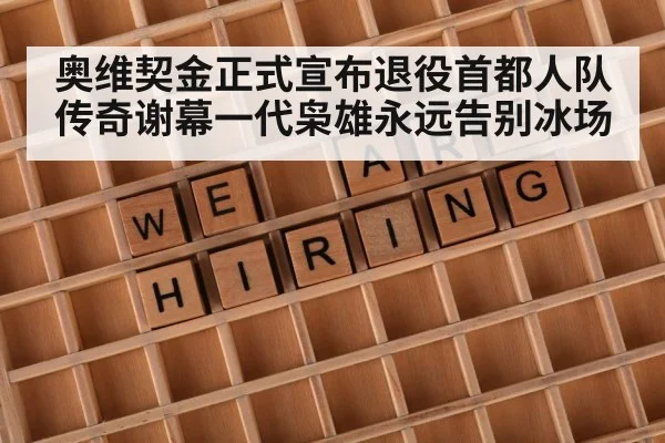 奥维契金正式宣布退役首都人队传奇谢幕一代枭雄永远告别冰场