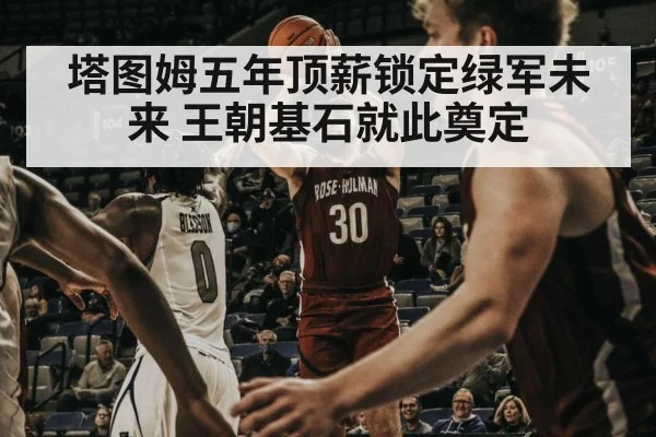塔图姆五年顶薪锁定绿军未来 王朝基石就此奠定