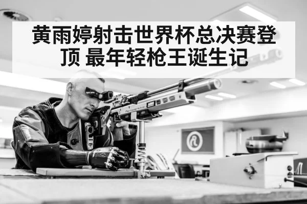 黄雨婷射击世界杯总决赛登顶 最年轻枪王诞生记