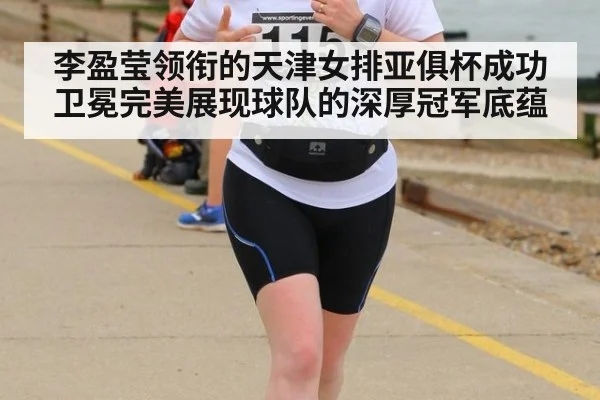 李盈莹领衔的天津女排亚俱杯成功卫冕完美展现球队的深厚冠军底蕴