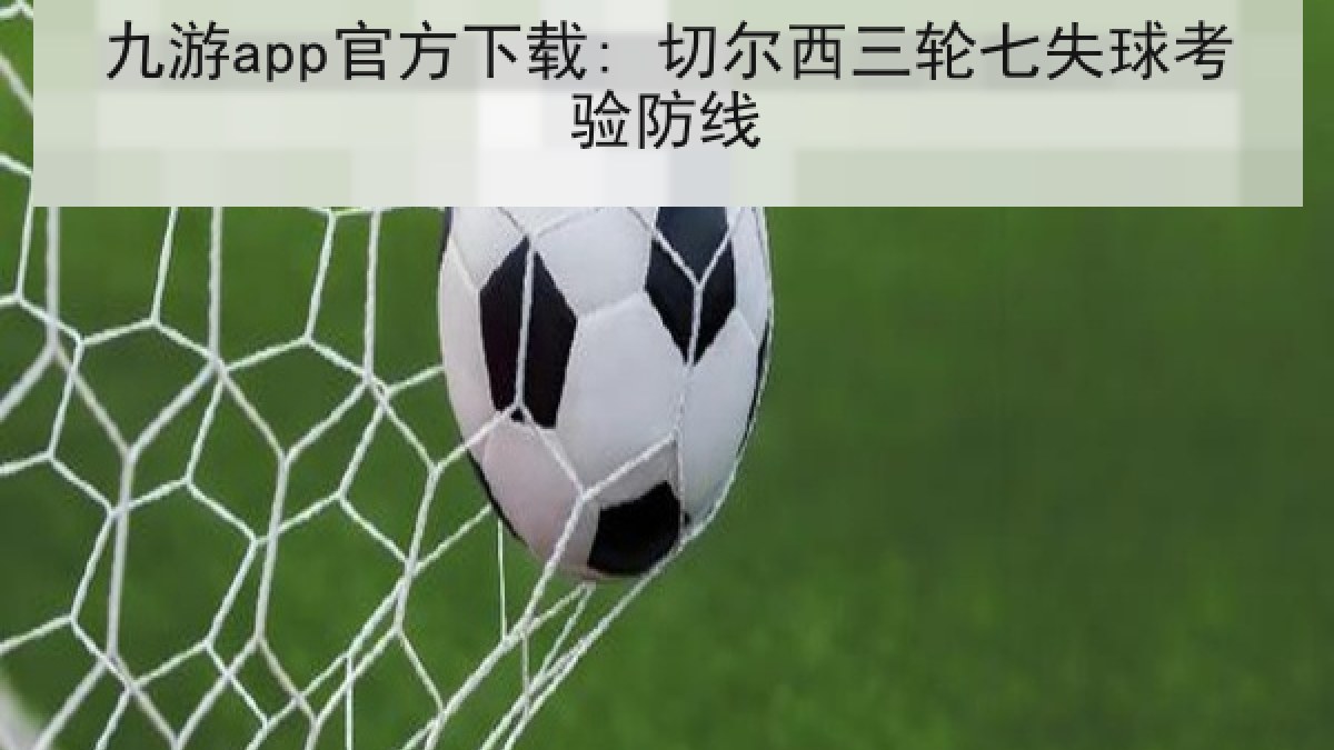 九游app官方下载: 切尔西三轮七失球考验防线
