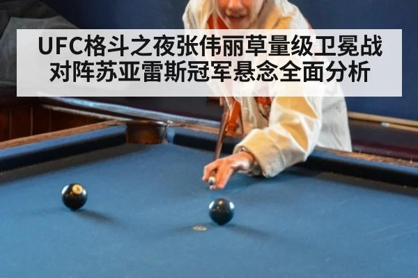 UFC格斗之夜张伟丽草量级卫冕战对阵苏亚雷斯冠军悬念全面分析