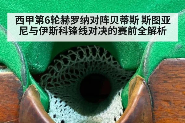 西甲第6轮赫罗纳对阵贝蒂斯 斯图亚尼与伊斯科锋线对决的赛前全解析