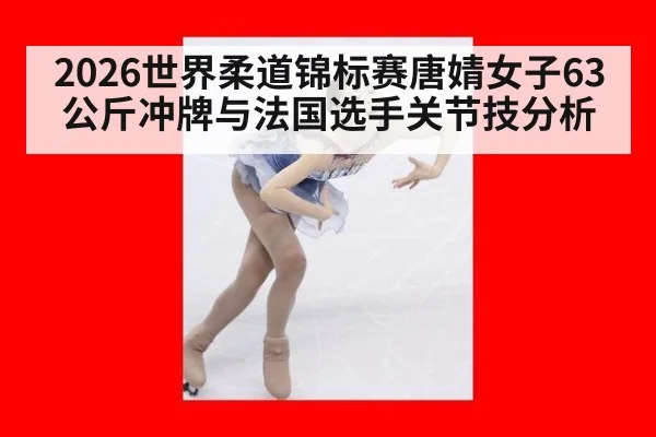 2026世界柔道锦标赛唐婧女子63公斤冲牌与法国选手关节技分析